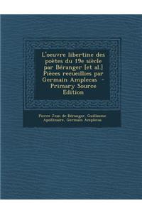 L'Oeuvre Libertine Des Poetes Du 19e Siecle Par Beranger [Et Al.] Pieces Recueillies Par Germain Amplecas - Primary Source Edition