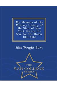 My Memoirs of the Military History of the State of New York During the War for the Union, 1861-1865 - War College Series