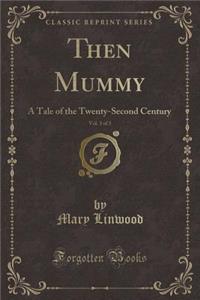 Then Mummy, Vol. 3 of 3: A Tale of the Twenty-Second Century (Classic Reprint)