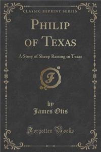 Philip of Texas: A Story of Sheep Raising in Texas (Classic Reprint)