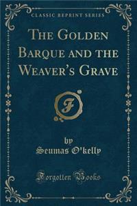 The Golden Barque and the Weaver's Grave (Classic Reprint)