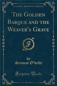 The Golden Barque and the Weaver's Grave (Classic Reprint)