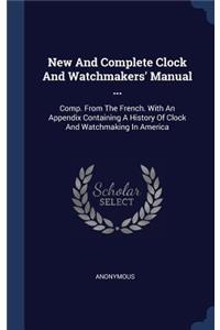 New And Complete Clock And Watchmakers' Manual ...: Comp. From The French. With An Appendix Containing A History Of Clock And Watchmaking In America