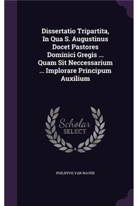 Dissertatio Tripartita, in Qua S. Augustinus Docet Pastores Dominici Gregis ... Quam Sit Neccessarium ... Implorare Principum Auxilium