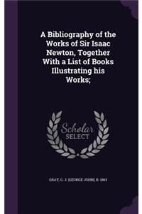 A Bibliography of the Works of Sir Isaac Newton, Together with a List of Books Illustrating His Works;