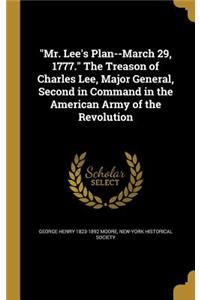 Mr. Lee's Plan--March 29, 1777. the Treason of Charles Lee, Major General, Second in Command in the American Army of the Revolution