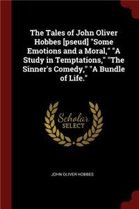 The Tales of John Oliver Hobbes [pseud] Some Emotions and a Moral, a Study in Temptations, the Sinner's Comedy, a Bundle of Life.