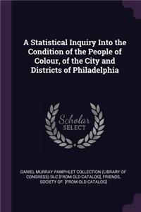A Statistical Inquiry Into the Condition of the People of Colour, of the City and Districts of Philadelphia