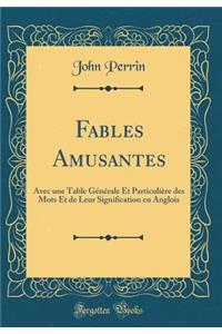 Fables Amusantes: Avec Une Table Gï¿½nï¿½rale Et Particuliï¿½re Des Mots Et de Leur Signification En Anglois (Classic Reprint)