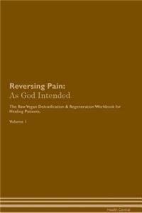 Reversing Pain: As God Intended the Raw Vegan Plant-Based Detoxification & Regeneration Workbook for Healing Patients. Volume 1
