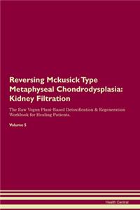 Reversing Mckusick Type Metaphyseal Chondrodysplasia: Kidney Filtration The Raw Vegan Plant-Based Detoxification & Regeneration Workbook for Healing Patients. Volume 5