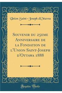Souvenir Du 25eme Anniversaire de la Fondation de l'Union Saint-Joseph d'Ottawa 1888 (Classic Reprint)