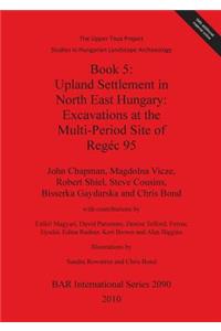 The Upper Tisza Project. Studies in Hungarian Landscape Archaeology. Book 5: Upland Settlement in North East Hungary: Excavations at the Multi-Period Site