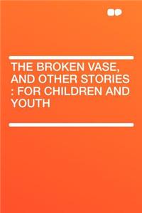The Broken Vase, and Other Stories: For Children and Youth
