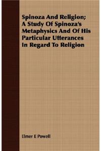 Spinoza and Religion; A Study of Spinoza's Metaphysics and of His Particular Utterances in Regard to Religion