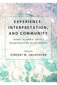 Experience, Interpretation, and Community: Themes in John E. Smithâ (Tm)S Reconstruction of Philosophy