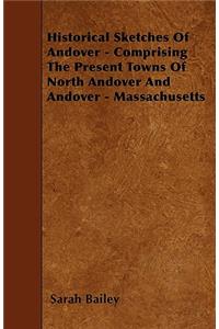 Historical Sketches Of Andover - Comprising The Present Towns Of North Andover And Andover - Massachusetts