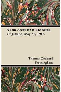 A True Account Of The Battle Of Jutland, May 31, 1916