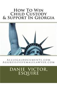 How to Win Child Custody & Support in Georgia: Alllegaldocuments.com Aggressivefemalelawyer.com