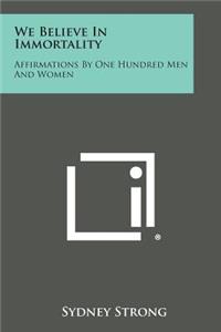 We Believe in Immortality: Affirmations by One Hundred Men and Women