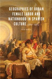 Geographies of Urban Female Labor and Nationhood in Spanish Culture, 1880–1975