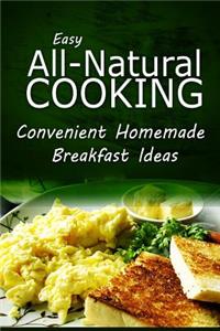 Easy Natural Cooking - Convenient Homemade Breakfast Ideas: Easy Healthy Recipes Made With Natural Ingredients