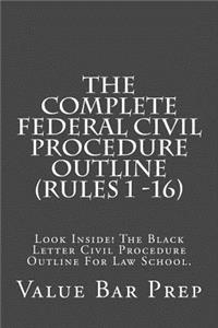 The Complete Federal Civil Procedure Outline (Rules 1 -16)