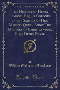 The History of Henry Esmond, Esq., a Colonel in the Service of Her Majesty Queen Anne; The Memoirs of Barry Lyndon, Esq.; Denis Duval (Classic Reprint)