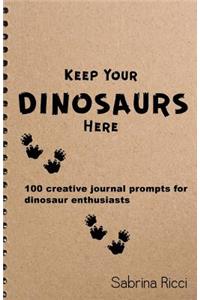 Keep Your Dinosaurs Here: 100 creative journal prompts for dinosaur enthusiasts