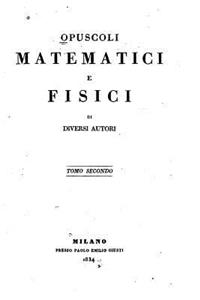 Opuscoli Matematici E Fisici Di Diversi Autori - Tomo Secondo