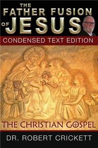 Father Fusion Of Jesus_The Christian Gospel-Condensed Text Edition