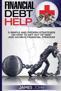 Financial Debt Help: 5 Simple and Proven Strategies on How to Get Out of Debt and Achieve Financial Freedom