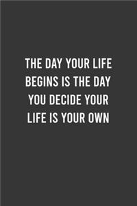 The Day Your Life Begins Is The Day You Decide Your Life Is Your Own - Motivational Notebook, Inspirational Journal, Inspiring and Empowering Gift Idea for Coworkers/Friends/Family