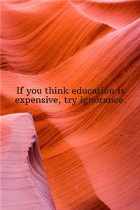 If you think education is expensive, try ignorance.