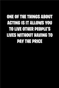 One of the Things about Acting Is It Allows You to Live Other People&#65533;s Lives Without Having to Pay the Price: 6x9 Journal funny sarcastic inspirational notebook xmas gift presents for under 10 dollars