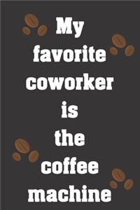 My favorite coworker is the coffee machine