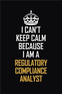I Can't Keep Calm Because I Am A Regulatory Compliance Analyst