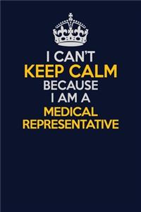 I Can't Keep Calm Because I Am A Medical Representative