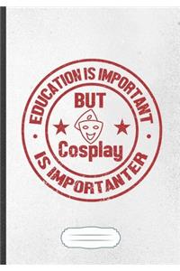 Education Is Important but Cosplay Is Importanter