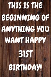 This Is The Beginning Of Anything You want Happy 31st Birthday