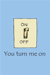 You turn me on