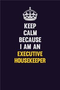 Keep Calm Because I Am An Executive Housekeeper