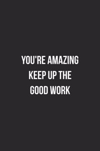 You're Amazing Keep Up The Good Work