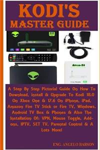 Kodi's Master Guide: A Step by Step Pictorial Guide on How to Download, Install & Upgrade to Kodi 18.0 on Xbox One & 17.6 on Iphone, Ipad, Amazon Fire TV Stick or Fire Tv, Windows, Android TV Box & Phones & Also the Installation Of: Vpn, Mouse Togg