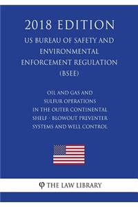 Oil and Gas and Sulfur Operations in the Outer Continental Shelf - Blowout Preventer Systems and Well Control (US Bureau of Safety and Environmental Enforcement Regulation) (BSEE) (2018 Edition)
