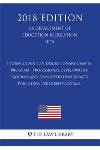 Indian Education Discretionary Grants Program - Professional Development Program and Demonstration Grants for Indian Children Program (US Department of Education Regulation) (ED) (2018 Edition)