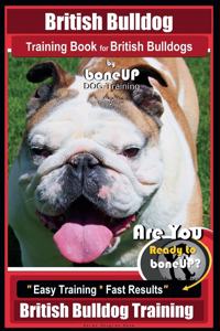 British Bulldog Training Book for British Bulldog by Boneup Dog Training: Are You Ready to Bone Up? Easy Training* Fast Results British Bulldog Training