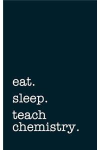 Eat. Sleep. Teach Chemistry. - Lined Notebook