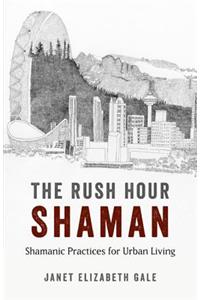 Rush Hour Shaman, The – Shamanic Practices for Urban Living
