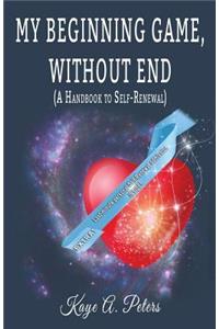 My Beginning Game, Without End ( a Handbook to Self-Renewal)